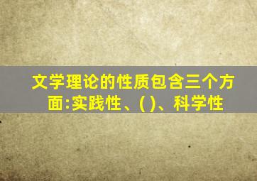 文学理论的性质包含三个方面:实践性、( )、科学性